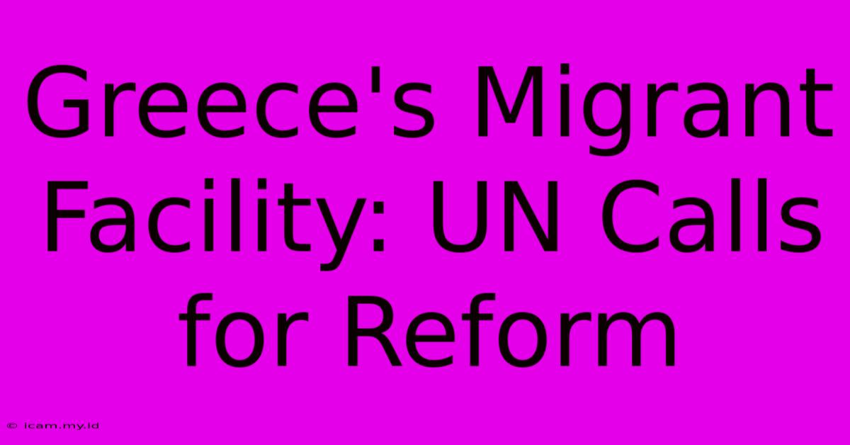 Greece's Migrant Facility: UN Calls For Reform