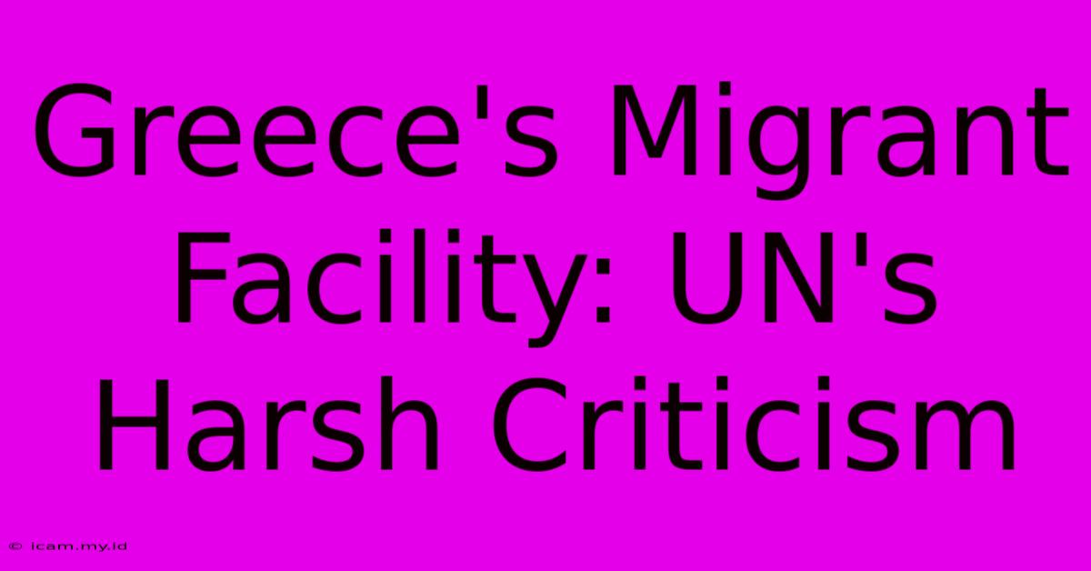 Greece's Migrant Facility: UN's Harsh Criticism