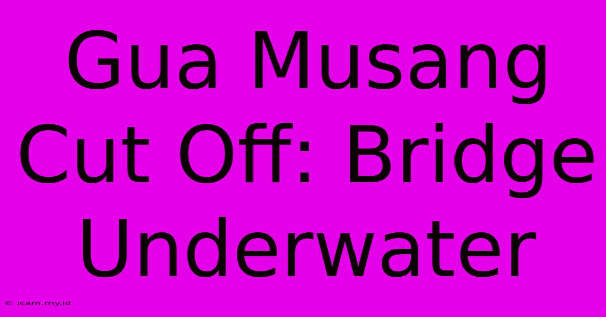 Gua Musang Cut Off: Bridge Underwater