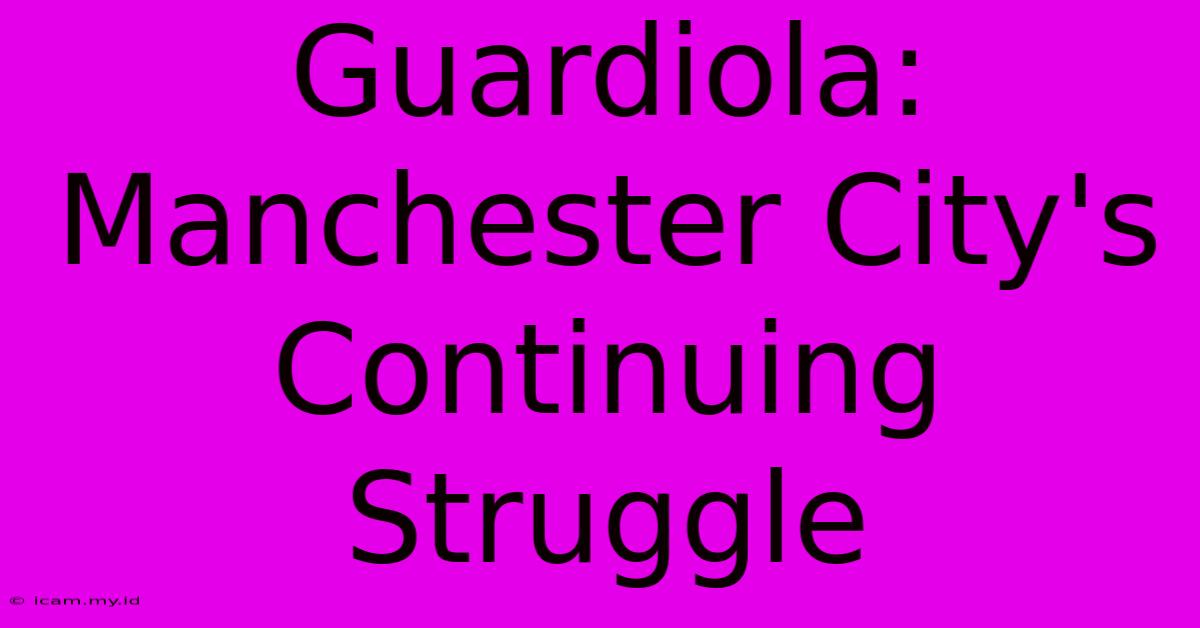 Guardiola:  Manchester City's Continuing Struggle