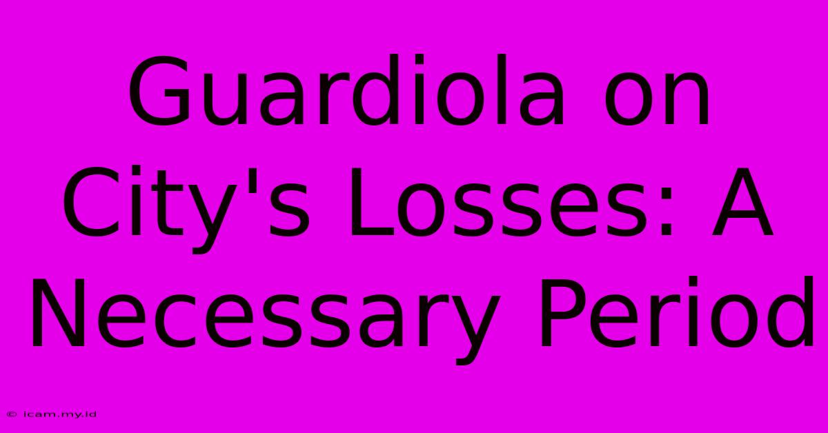 Guardiola On City's Losses: A Necessary Period