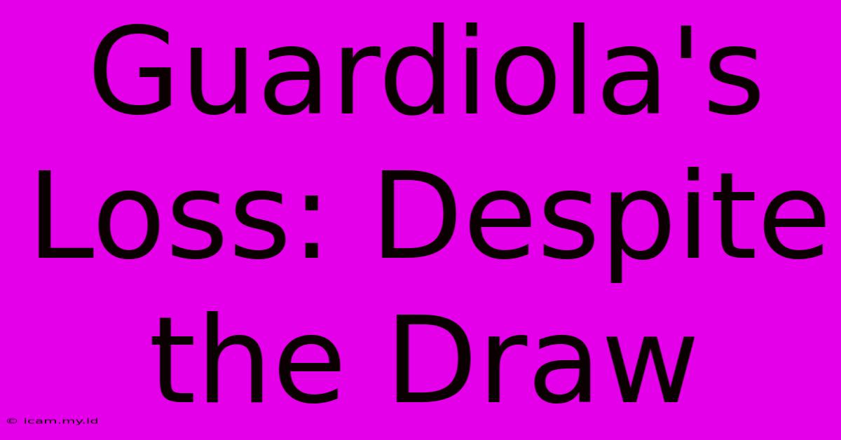 Guardiola's Loss: Despite The Draw