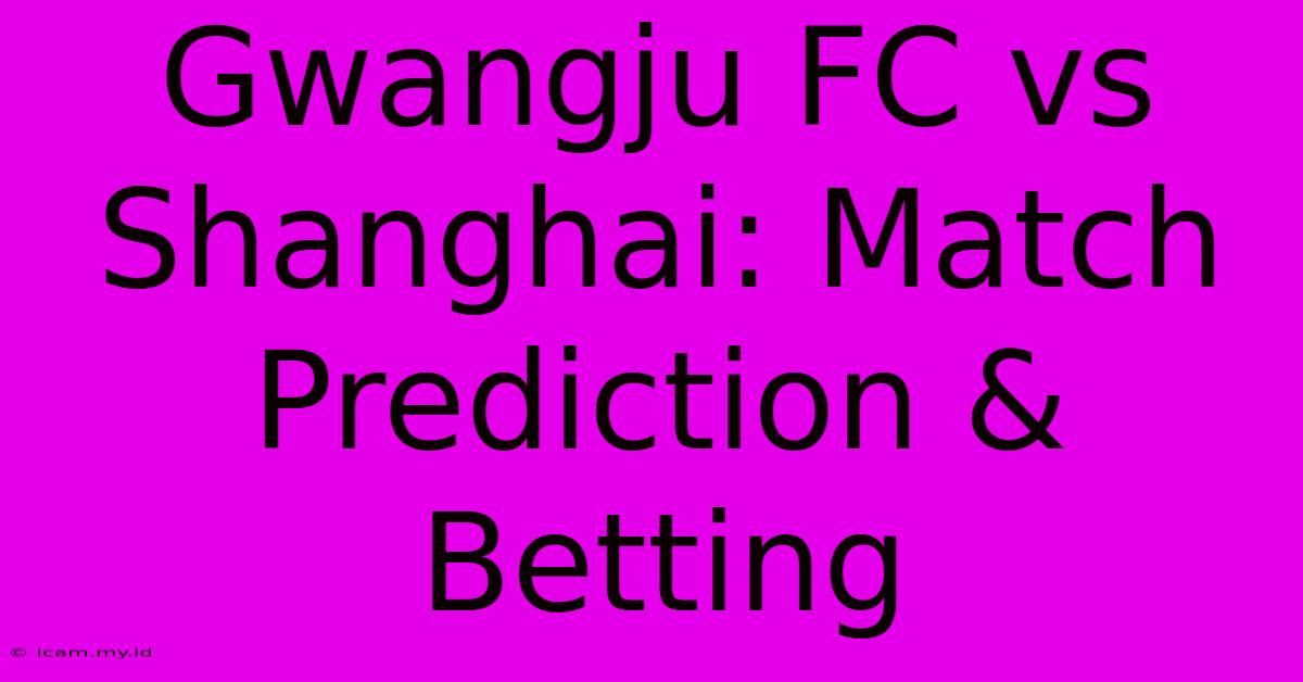 Gwangju FC Vs Shanghai: Match Prediction & Betting