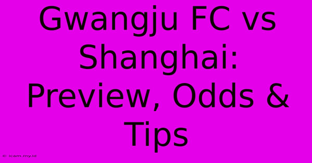 Gwangju FC Vs Shanghai: Preview, Odds & Tips