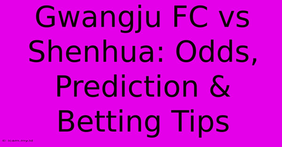 Gwangju FC Vs Shenhua: Odds, Prediction & Betting Tips