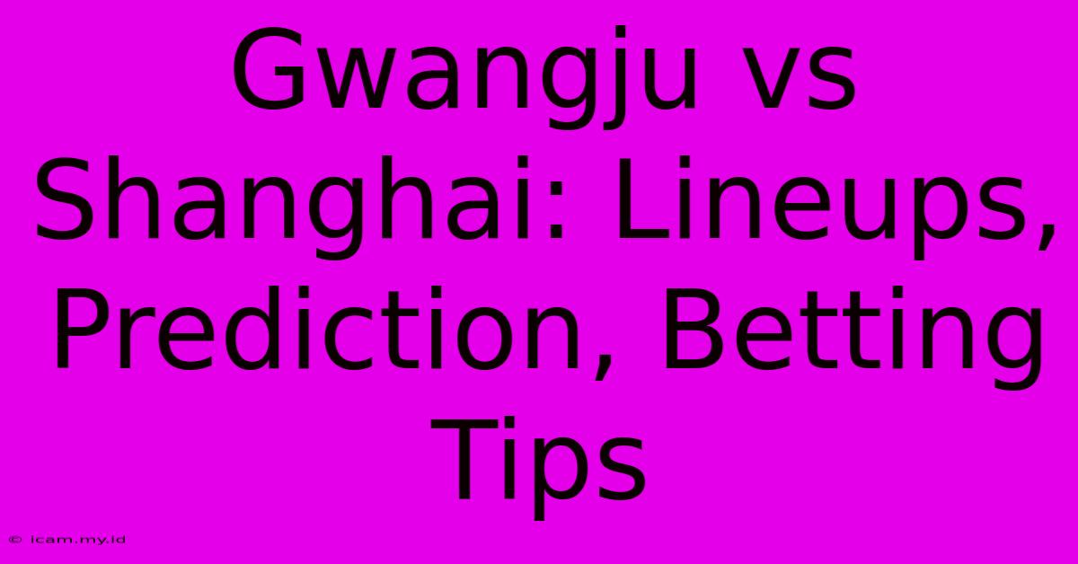 Gwangju Vs Shanghai: Lineups, Prediction, Betting Tips