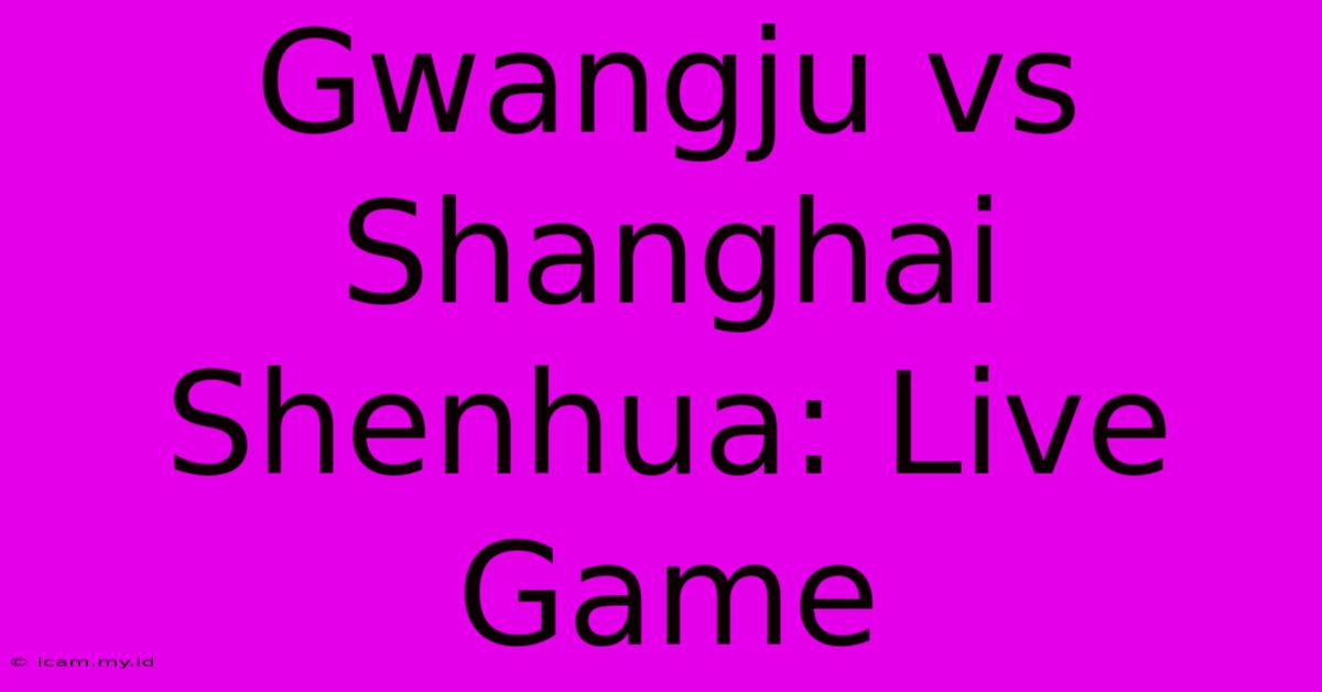 Gwangju Vs Shanghai Shenhua: Live Game