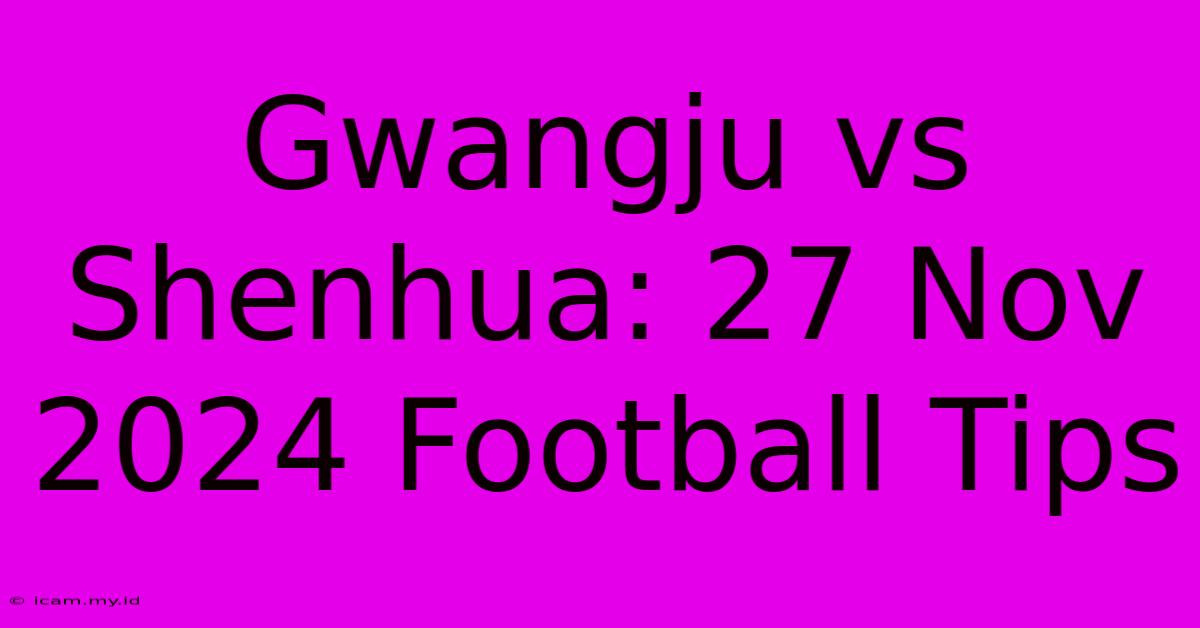 Gwangju Vs Shenhua: 27 Nov 2024 Football Tips