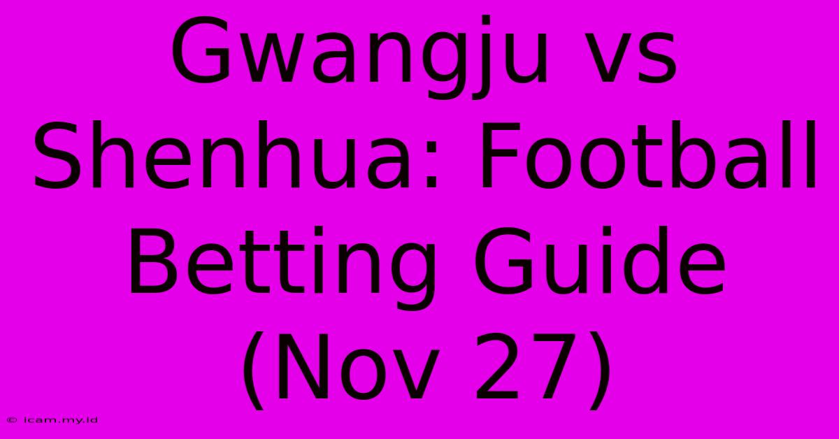 Gwangju Vs Shenhua: Football Betting Guide (Nov 27)