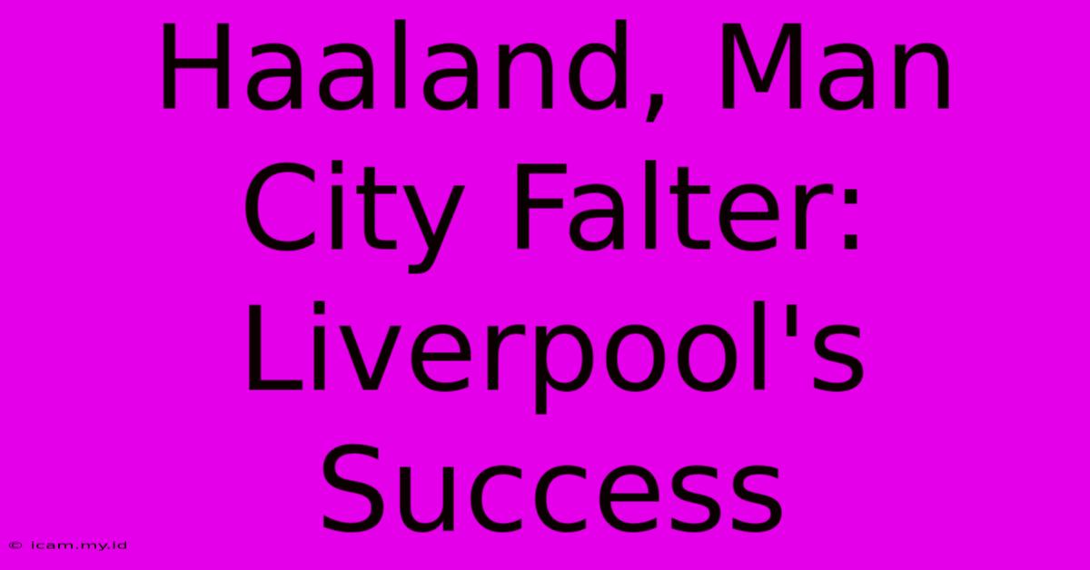 Haaland, Man City Falter: Liverpool's Success