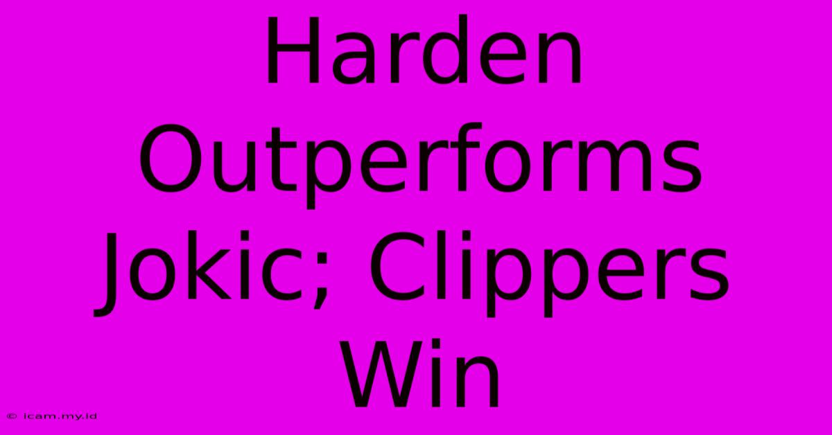 Harden Outperforms Jokic; Clippers Win