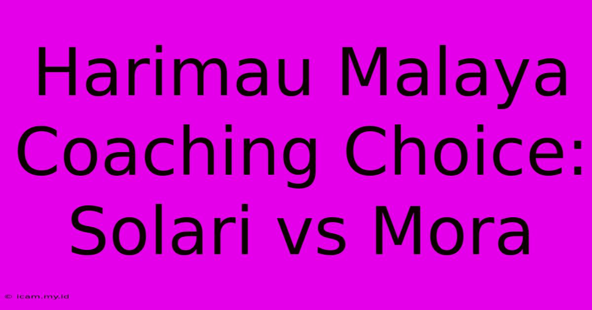 Harimau Malaya Coaching Choice: Solari Vs Mora