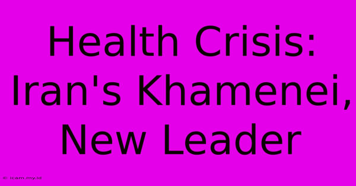 Health Crisis: Iran's Khamenei, New Leader