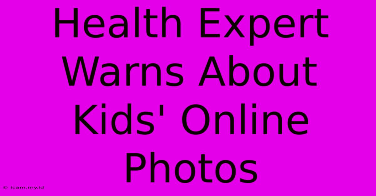 Health Expert Warns About Kids' Online Photos