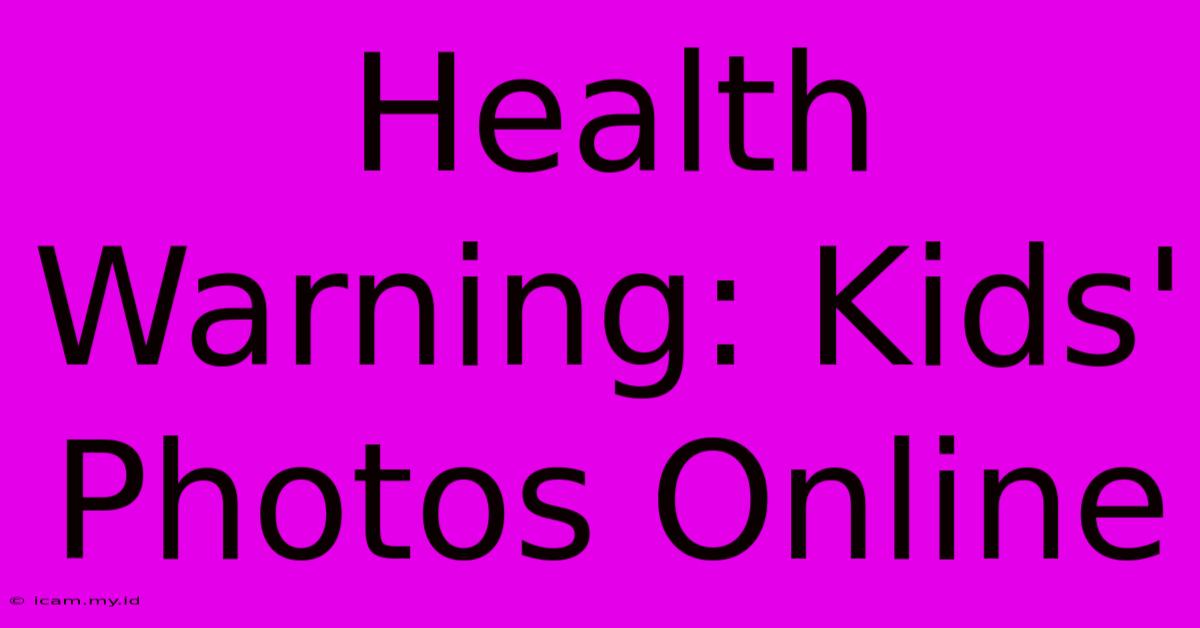 Health Warning: Kids' Photos Online