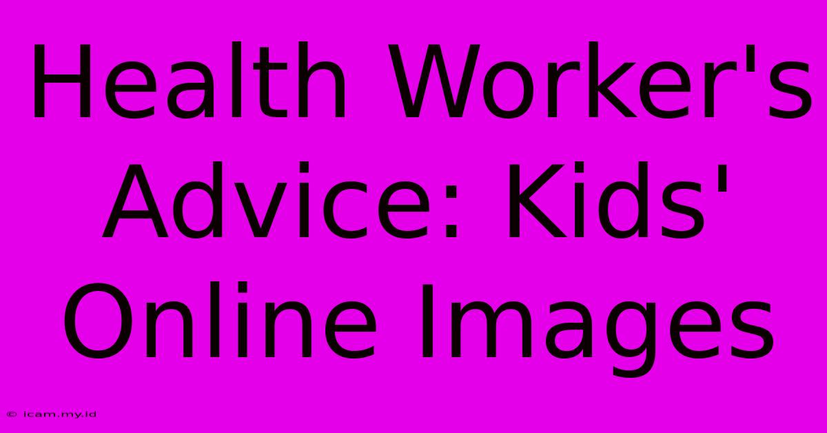 Health Worker's Advice: Kids' Online Images