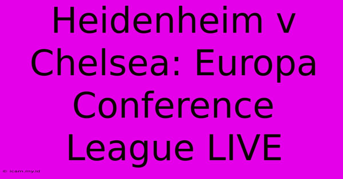 Heidenheim V Chelsea: Europa Conference League LIVE