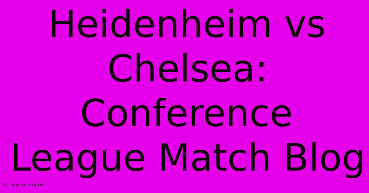 Heidenheim Vs Chelsea: Conference League Match Blog