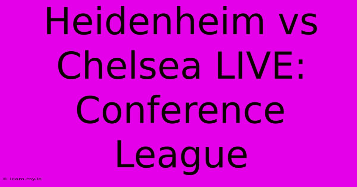 Heidenheim Vs Chelsea LIVE: Conference League