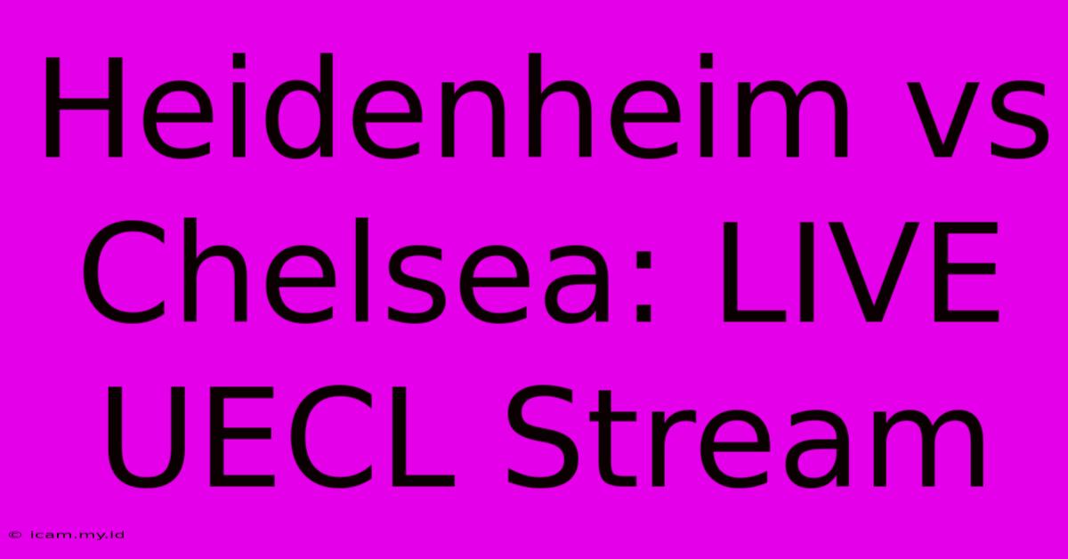 Heidenheim Vs Chelsea: LIVE UECL Stream