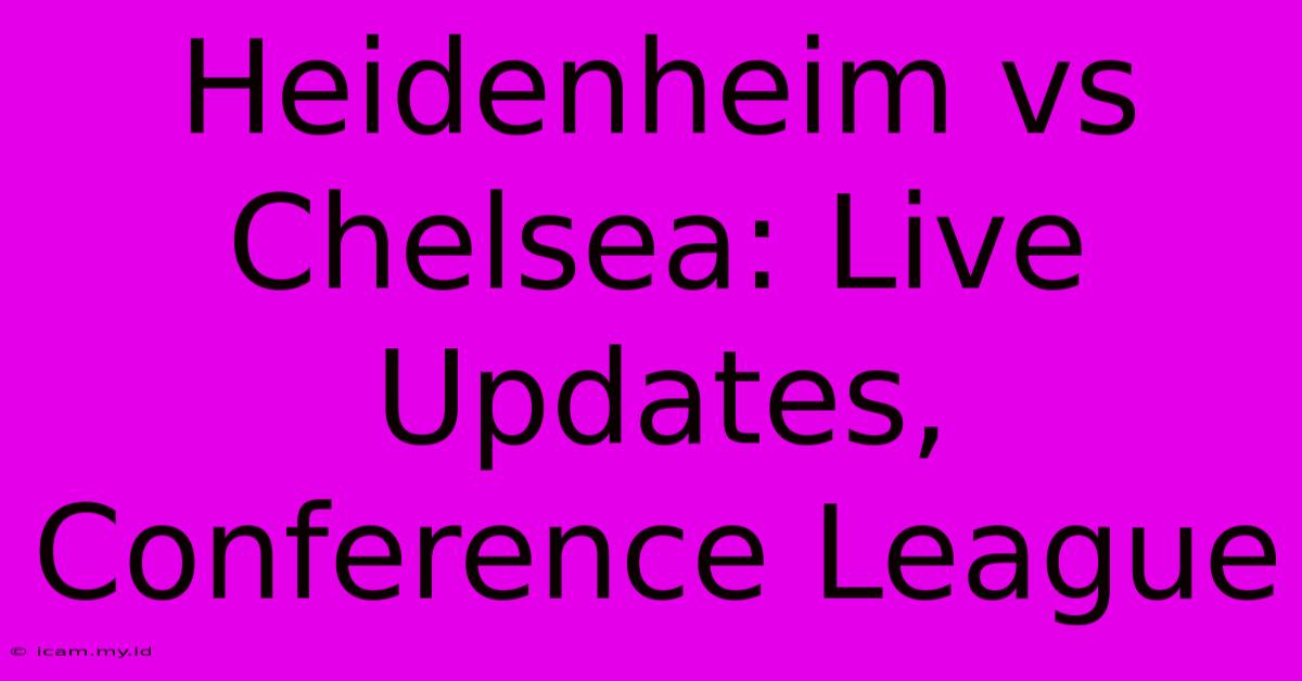 Heidenheim Vs Chelsea: Live Updates, Conference League