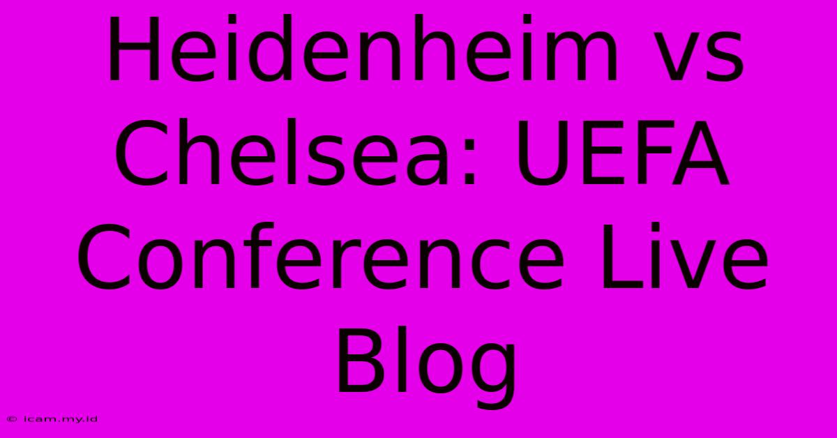 Heidenheim Vs Chelsea: UEFA Conference Live Blog