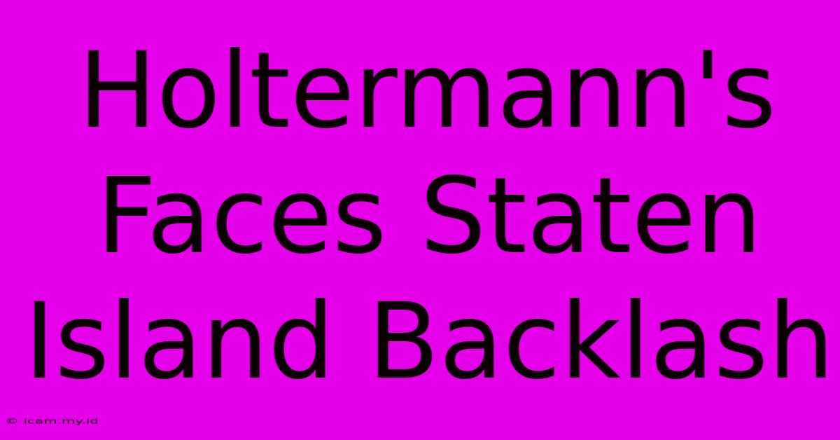 Holtermann's Faces Staten Island Backlash Holtermann's Faces Staten Island Backlash