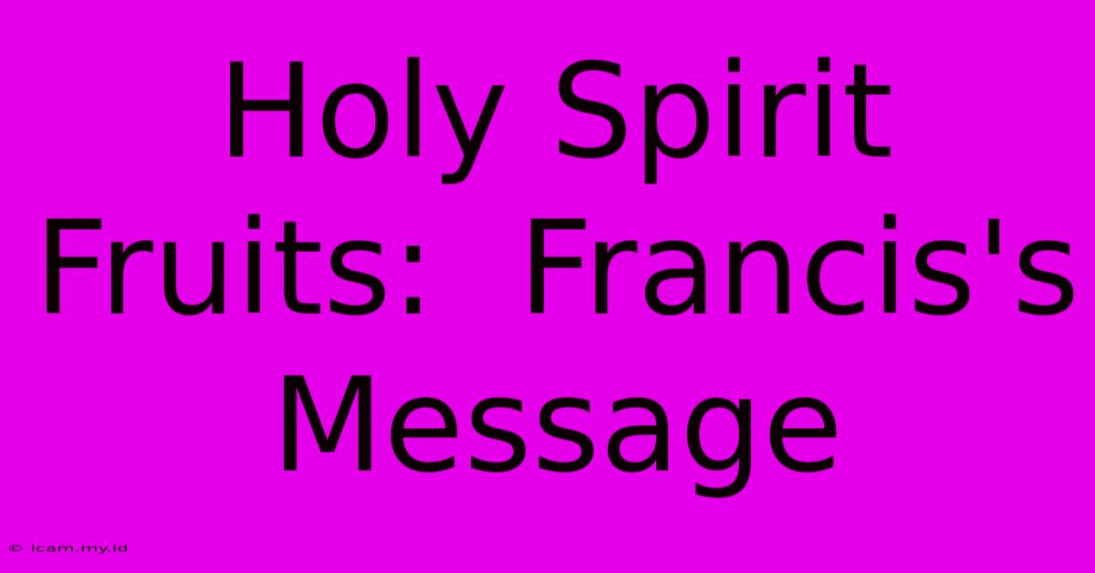 Holy Spirit Fruits:  Francis's Message