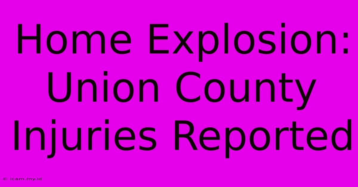 Home Explosion: Union County Injuries Reported