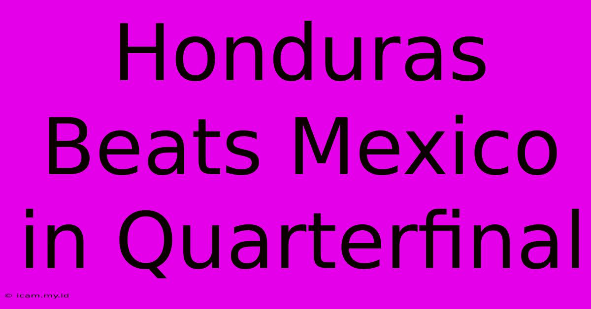 Honduras Beats Mexico In Quarterfinal