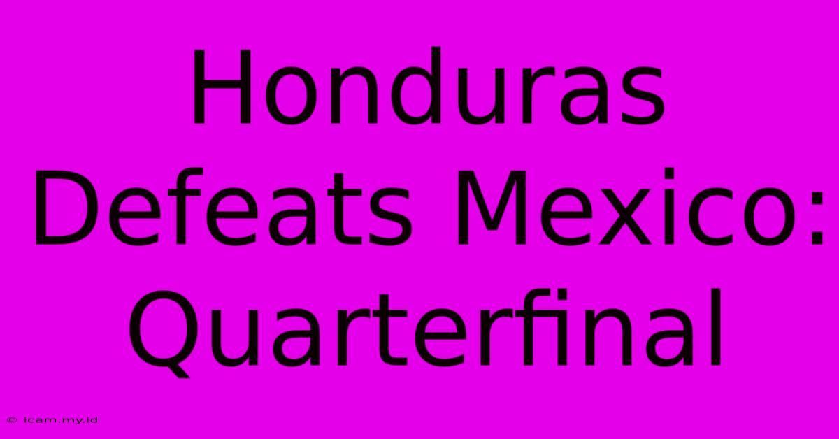 Honduras Defeats Mexico: Quarterfinal