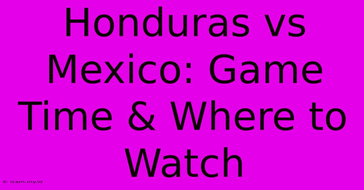 Honduras Vs Mexico: Game Time & Where To Watch