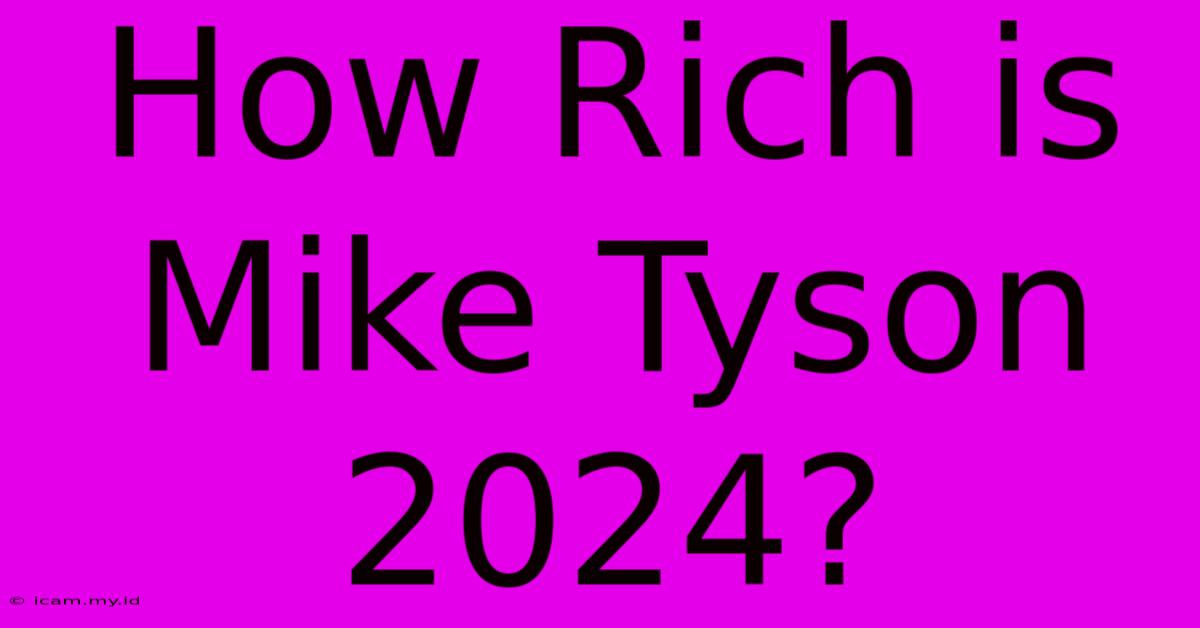 How Rich Is Mike Tyson 2024?