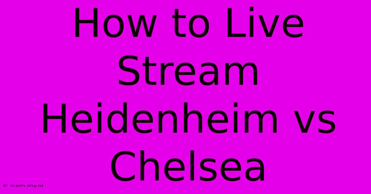 How To Live Stream Heidenheim Vs Chelsea