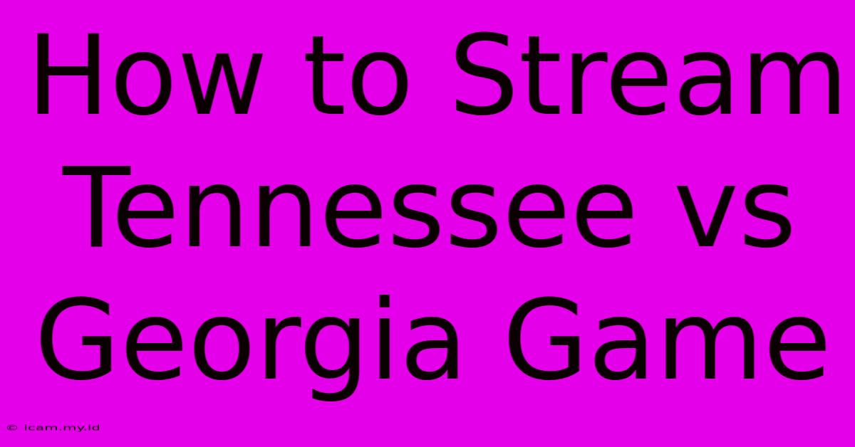 How To Stream Tennessee Vs Georgia Game