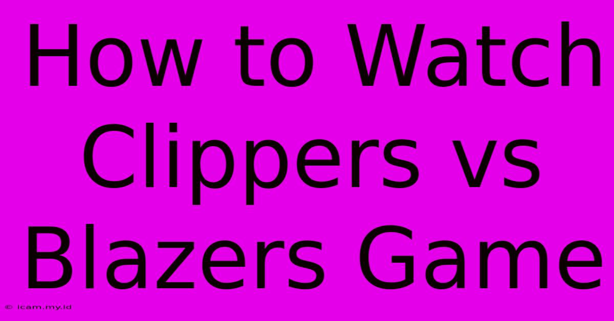 How To Watch Clippers Vs Blazers Game