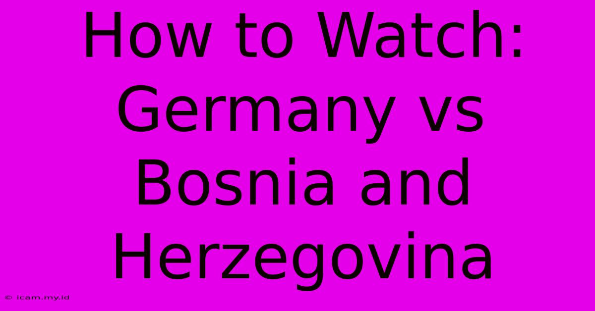 How To Watch: Germany Vs Bosnia And Herzegovina