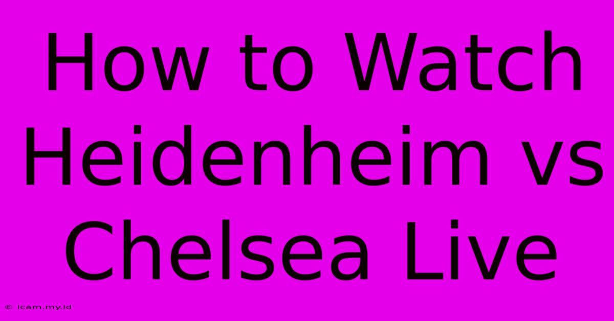 How To Watch Heidenheim Vs Chelsea Live