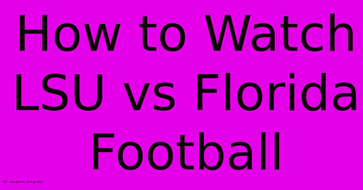 How To Watch LSU Vs Florida Football