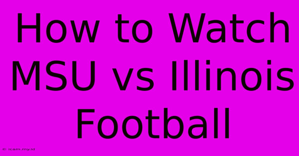 How To Watch MSU Vs Illinois Football