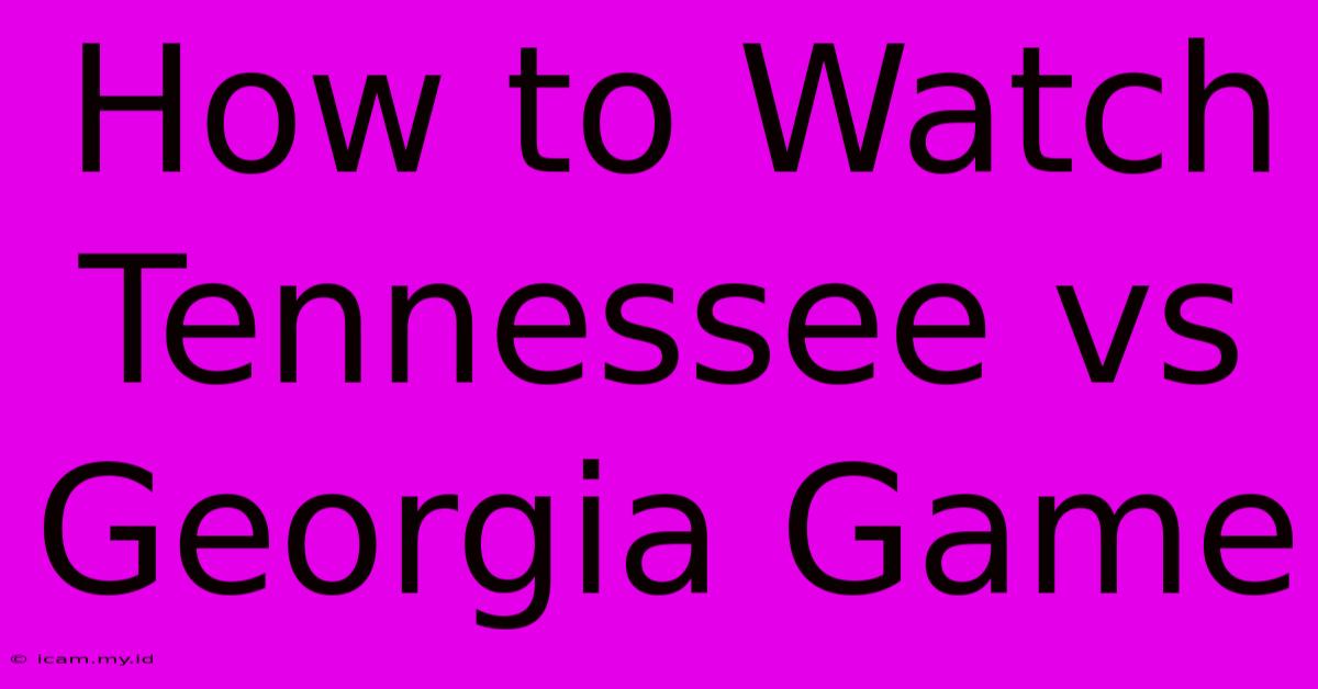 How To Watch Tennessee Vs Georgia Game