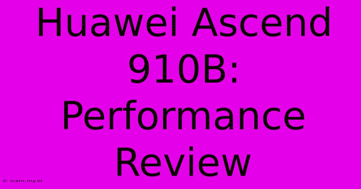 Huawei Ascend 910B: Performance Review