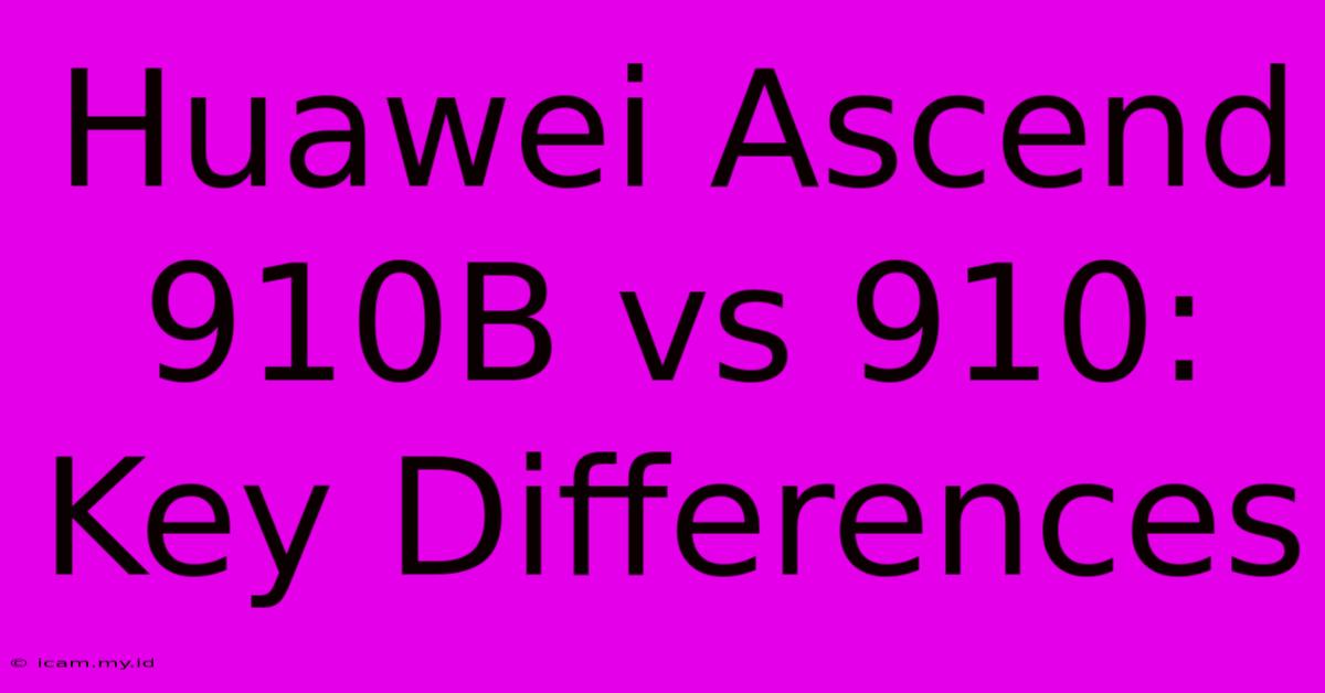 Huawei Ascend 910B Vs 910: Key Differences