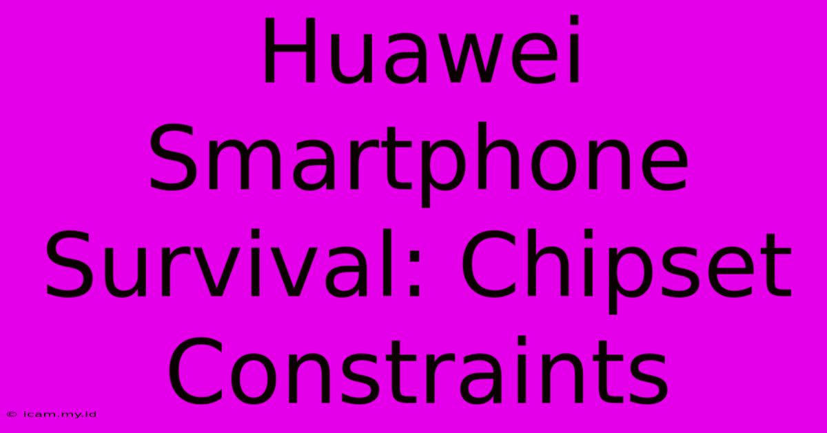 Huawei Smartphone Survival: Chipset Constraints