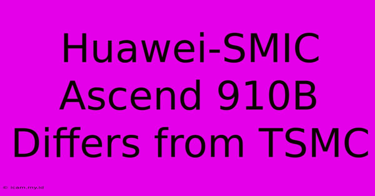 Huawei-SMIC Ascend 910B Differs From TSMC