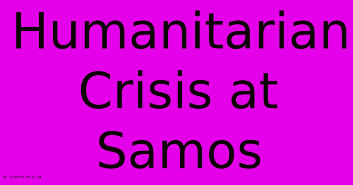 Humanitarian Crisis At Samos