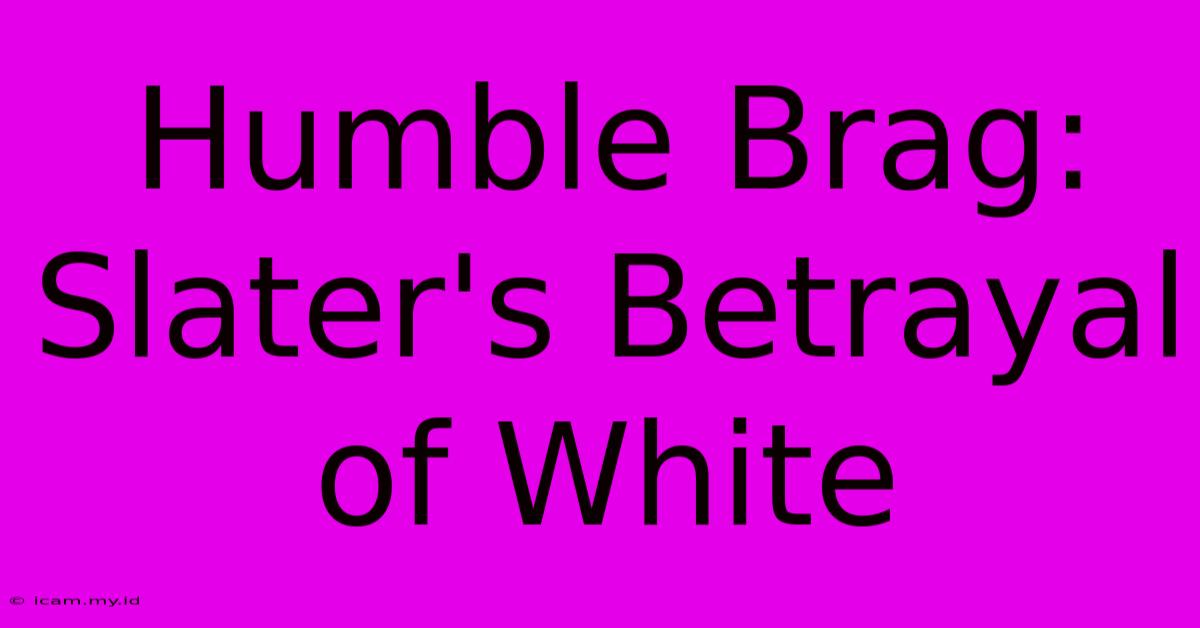 Humble Brag: Slater's Betrayal Of White