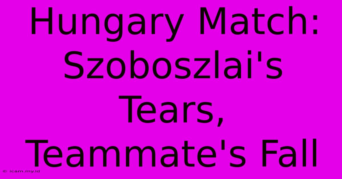 Hungary Match: Szoboszlai's Tears, Teammate's Fall