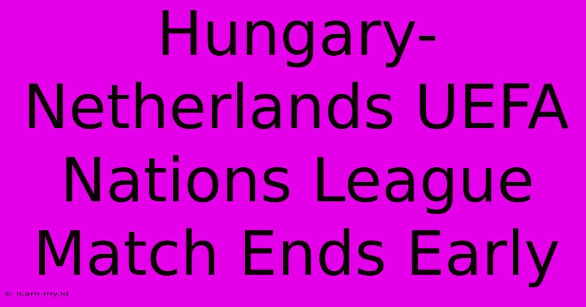 Hungary-Netherlands UEFA Nations League Match Ends Early