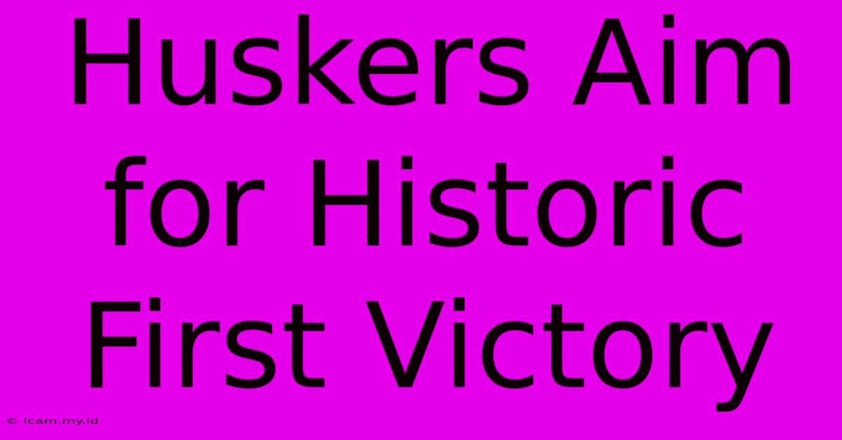 Huskers Aim For Historic First Victory